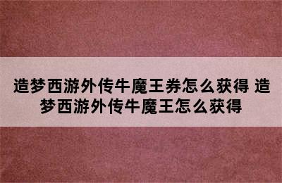 造梦西游外传牛魔王券怎么获得 造梦西游外传牛魔王怎么获得